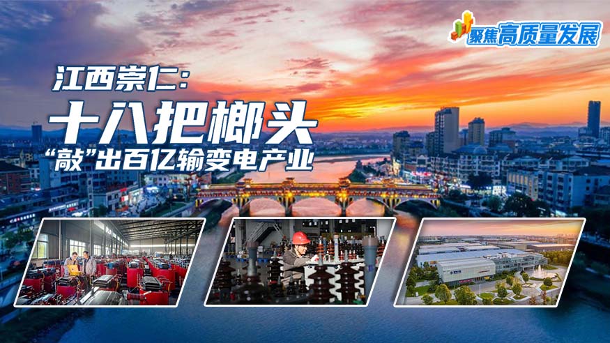 聚焦高质量发展丨江西崇仁：十八把榔头“敲”出百亿输变电产业