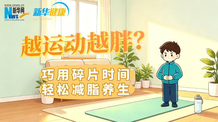 新华健康｜越运动越胖？巧用碎片时间轻松减脂养生