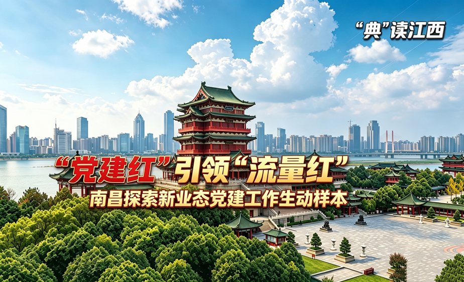 新华语典·“典”读江西丨 南昌探索新业态党建工作生动样本
