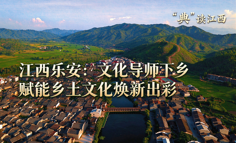 新华语典・“典”读江西|江西乐安:文化导师下乡 赋能乡土文化焕新出彩